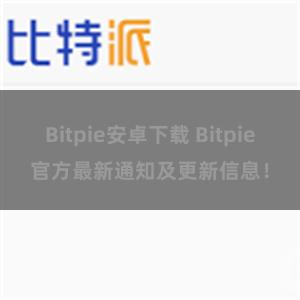 Bitpie安卓下载 Bitpie官方最新通知及更新信息！