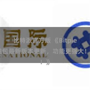 比特派官方版 《Bitpie钱包最新版本更新，功能更强大！》