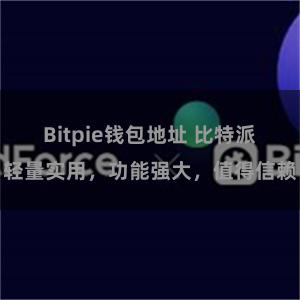 Bitpie钱包地址 比特派轻量实用，功能强大，值得信赖