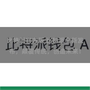 比特派官方版 比特派全新发布，颠覆传统，创造未来！