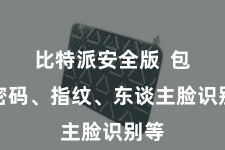 比特派安全版 包括密码、指纹、东谈主脸识别等