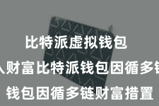 比特派虚拟钱包  二、导入财富比特派钱包因循多链财富措置