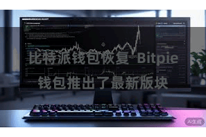 比特派钱包恢复  Bitpie钱包推出了最新版块