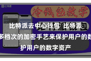 比特派去中心钱包  比特派给与了多档次的加密手艺来保护用户的数字资产