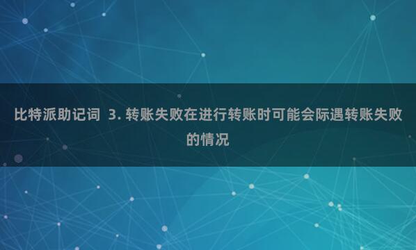 比特派助记词  3. 转账失败在进行转账时可能会际遇转账失败的情况