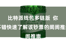 比特派钱包多链版  你不错快速了解该钞票的阛阓推崇