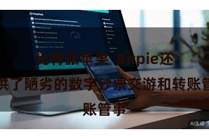 比特派苹果  Bitpie还提供了陋劣的数字钞票交游和转账管事