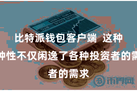 比特派钱包客户端  这种种种性不仅闲逸了各种投资者的需求