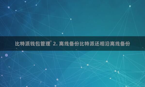 比特派钱包管理  2. 离线备份比特派还相沿离线备份