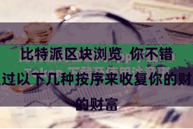 比特派区块浏览  你不错通过以下几种按序来收复你的财富