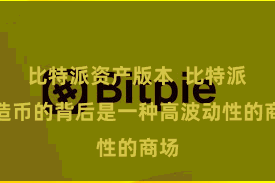比特派资产版本  比特派捏造币的背后是一种高波动性的商场