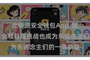 比特派安全钱包App  随之而来的安全和料理挑战也成为东说念主们的一浩劫题