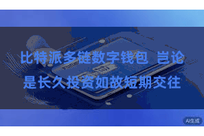 比特派多链数字钱包  岂论是长久投资如故短期交往
