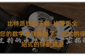 比特派钱包下载  比特币全主见为您的数字金钱提供了一站式的保护就业